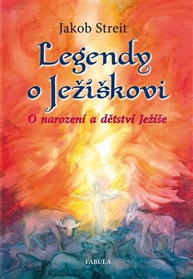 Streit Jakob: Legendy o Ježíškovi - O narození a dětství Ježíše Streit Jakob: Legendy o Ježíškovi - O narození a dětství Ježíše