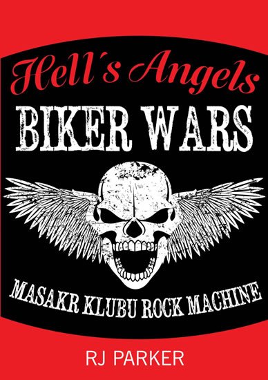 Parker RJ: Hells Angels Války motorkářů - Masakr klubu Rock Machine Parker RJ: Hells Angels Války motorkářů - Masakr klubu Rock Machine