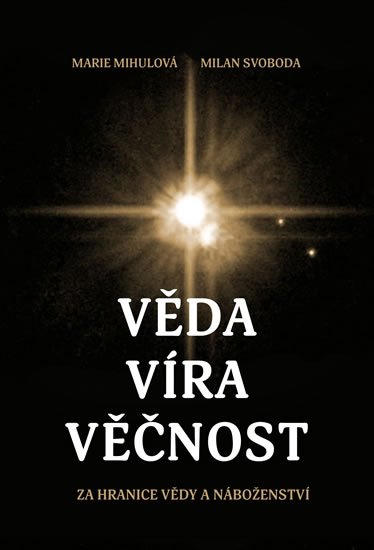 Mihulová Marie, Svoboda Milan,: Věda víra věčnost - Za hranice vědy a náboženství Mihulová Marie, Svoboda Milan,: Věda víra věčnost - Za hranice vědy a náboženství