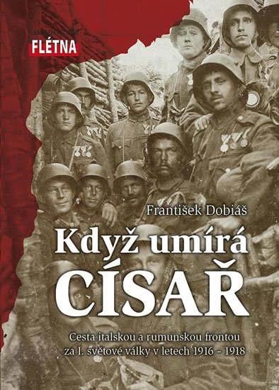 Dobiáš František: Když císař umírá - Cesta italskou a rumunskou frontou za I. světové války v