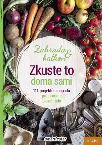 Tým smarticular.net: Zkuste to doma sami - Zahrada a balkon, 111 projektů a nápadů pro přírodní 