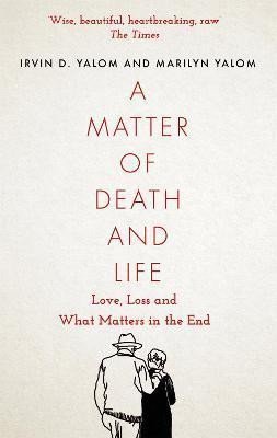 Yalom Irvin D.: A Matter of Death and Life : Love, Loss and What Matters in the End