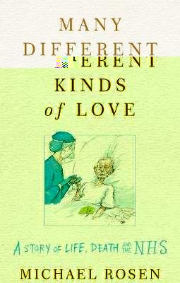 Rosen Michael: Many Different Kinds of Love : A story of life, death and the NHS
