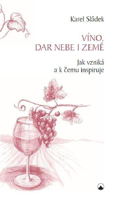 Sládek Karel: Víno, dar nebe a země Sládek Karel: Víno, dar nebe a země