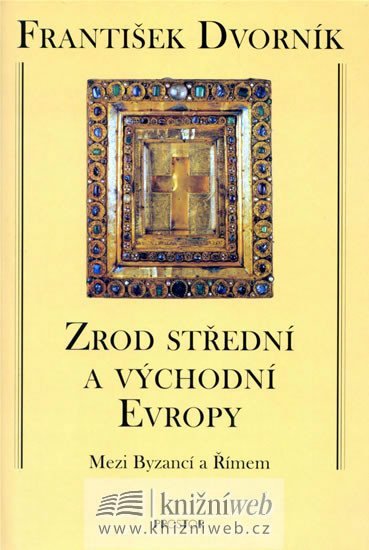 Dvorník František: Zrod střední a východní Evropy - Mezi Byzancí a Římem Dvorník František: Zrod střední a východní Evropy - Mezi Byzancí a Římem