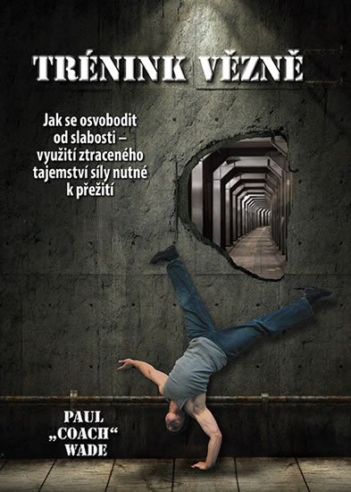 Wade Paul „Coach”: Trénink vězně - Jak se osvobodit od slabosti - využití ztraceného tajemství Wade Paul „Coach”: Trénink vězně - Jak se osvobodit od slabosti - využití ztraceného tajemství