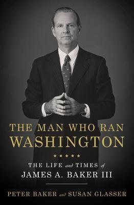 Baker Peter: The Man Who Ran Washington : The Life and Times of James A. Baker III