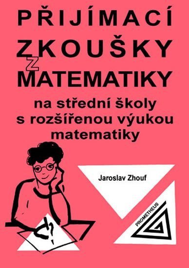 Zhouf Jaroslav: Přijímací zkoušky z matematiky na střední školy s rozšířenou výukou matemat