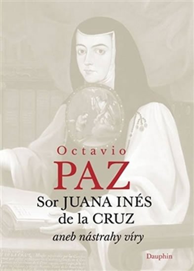 Paz Octavio: Sor Juana Inés de la Cruz aneb nástrahy víry