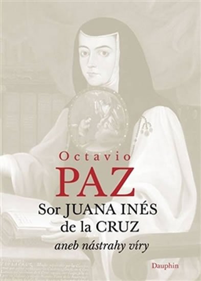 Paz Octavio: Sor Juana Inés de la Cruz aneb nástrahy víry Paz Octavio: Sor Juana Inés de la Cruz aneb nástrahy víry