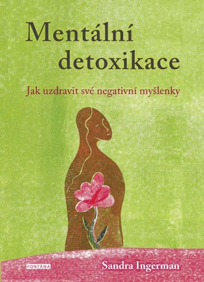 Ingermanová Sandra: Mentální detoxikace - Jak uzdravit své negativní myšlenky Ingermanová Sandra: Mentální detoxikace - Jak uzdravit své negativní myšlenky