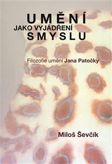 Ševčík Miloš: Umění jako vyjádření smyslu - Filozofie umění Jana Patočky Ševčík Miloš: Umění jako vyjádření smyslu - Filozofie umění Jana Patočky