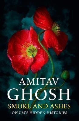 Ghosh Amitav: Smoke And Ashes: Opium´s Hidden Histories