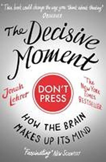 Lehrer Jonah: The Decisive Moment : How the Brain Makes Up Its Mind