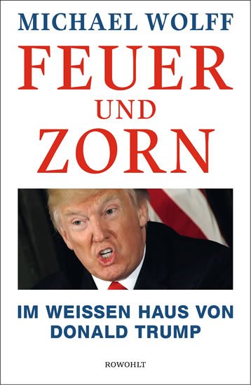 Wolff Michael: Feuer und Zorn: Im Weißen Haus von Donald Trump Wolff Michael: Feuer und Zorn: Im Weißen Haus von Donald Trump