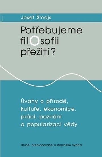 Šmajs Josef: Potřebujeme filosofii přežití?: Úvahy o přírodě, kultuře, ekonomice, práci,