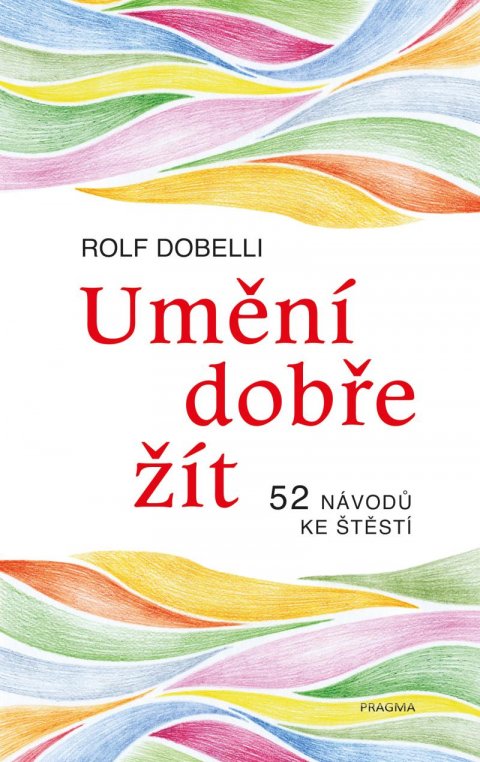 Dobelli Rolf: Umění dobře žít - Hledáte cestu ke štěstí? Tady jich najdete 52! Dobelli Rolf: Umění dobře žít - Hledáte cestu ke štěstí? Tady jich najdete 52!