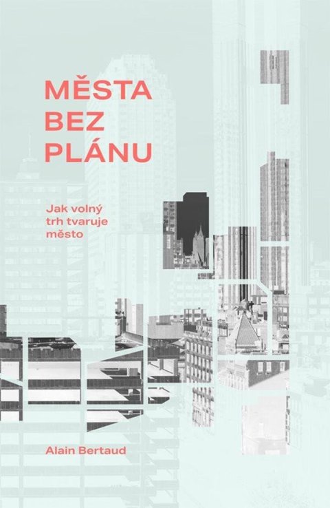 Bertaud Alain: Města bez plánu - Jak volný trh tvaruje město