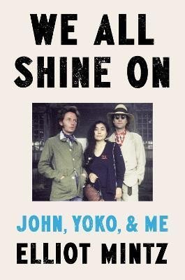 Mintz Elliot: We All Shine On: John, Yoko, and Me