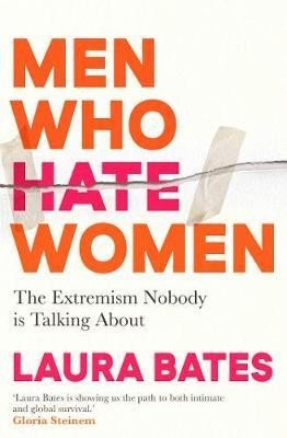 Bates Laura: Men Who Hate Women: From incels to pickup artists, the truth about extreme 