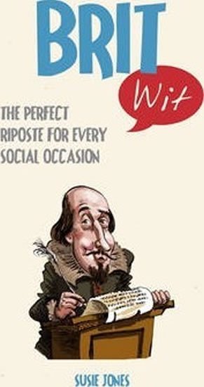 Jones Susie: Brit Wit : The Perfect Riposte for Every Social Occasion
