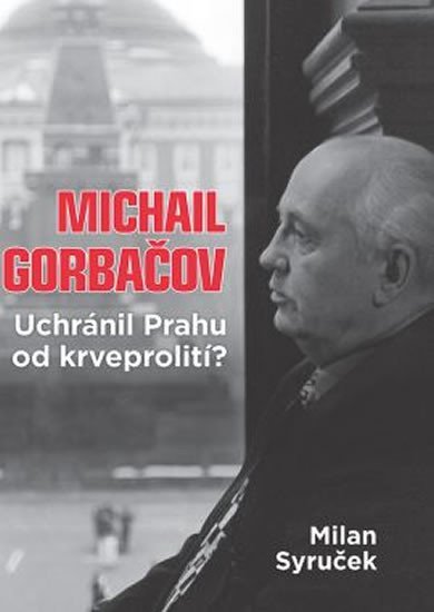 Syruček Milan: Michail Gorbačov - Uchránil Prahu od krveprolití?
