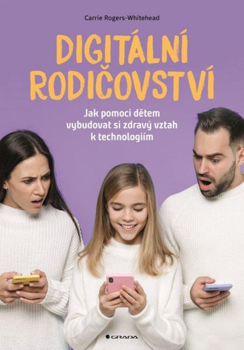 Rogers-Whitehead Carrie: Digitální rodičovství - Jak pomoci dětem vybudovat si zdravý vztah k techno Rogers-Whitehead Carrie: Digitální rodičovství - Jak pomoci dětem vybudovat si zdravý vztah k techno