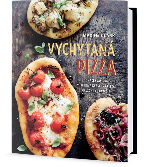 Clark Maxine: Vychytaná pizza - Domácí klasická, sicilská a kvásková pizza, calzone a foc