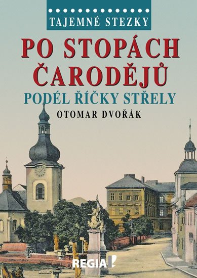 Dvořák Otomar: Tajemné stezky - Po stopách čarodějů podél říčky Střely