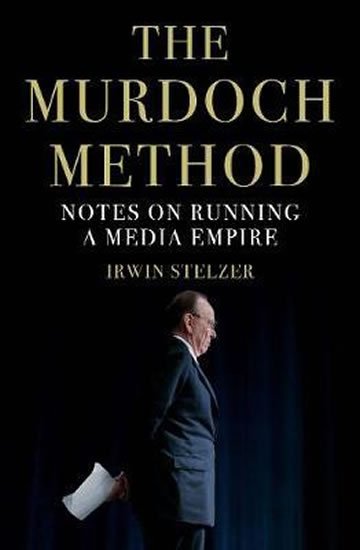 Stelzer Irwin: The Murdoch Method : Notes on Running a Media Empire