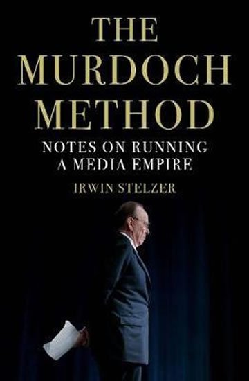 Stelzer Irwin: The Murdoch Method : Notes on Running a Media Empire Stelzer Irwin: The Murdoch Method : Notes on Running a Media Empire