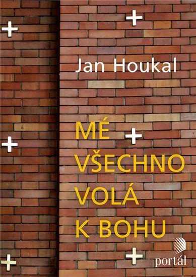 Houkal Jan: Mé všechno volá k Bohu Houkal Jan: Mé všechno volá k Bohu