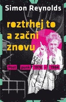 Reynolds Simon: Roztrhej to a začni znovu - Postpunk 1978-1984 Reynolds Simon: Roztrhej to a začni znovu - Postpunk 1978-1984