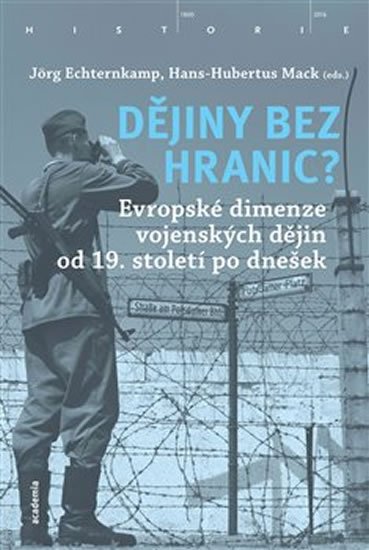 Echternkamp Jörg, Mack Hans-Hubertus,: Dějiny bez hranic? - Evropské dimenze vojenských dějin od 19. století po dn Echternkamp Jörg, Mack Hans-Hubertus,: Dějiny bez hranic? - Evropské dimenze vojenských dějin od 19. století po dn