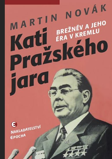 Novák Martin: Kati pražského jara - Brežněv a jeho éra v Kremlu Novák Martin: Kati pražského jara - Brežněv a jeho éra v Kremlu