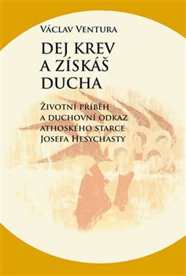 Ventura Václav: Dej krev a získáš ducha - Životní příběh a duchovní odkaz athoského starce 