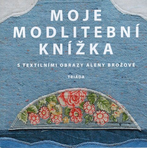 neuveden: Moje modlitební knížka s textilními obrazy Aleny Brožové neuveden: Moje modlitební knížka s textilními obrazy Aleny Brožové