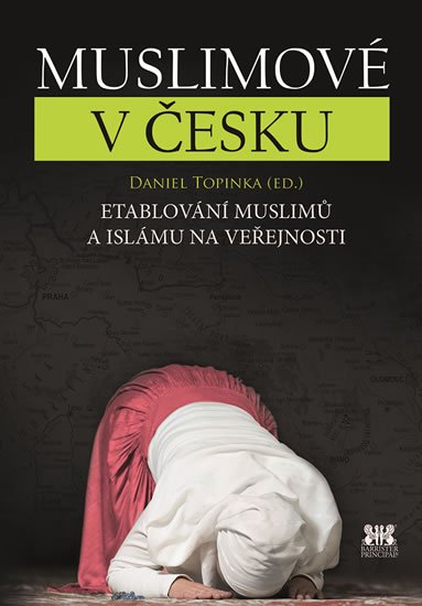 Topinka Daniel: Muslimové v Česku - Etablování muslimů a islámu na veřejnosti
