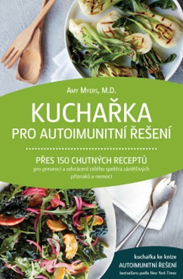 Myers Amy: Kuchařka pro autoimunitní řešení - Přes 150 chutných receptů pro prevenci a Myers Amy: Kuchařka pro autoimunitní řešení - Přes 150 chutných receptů pro prevenci a