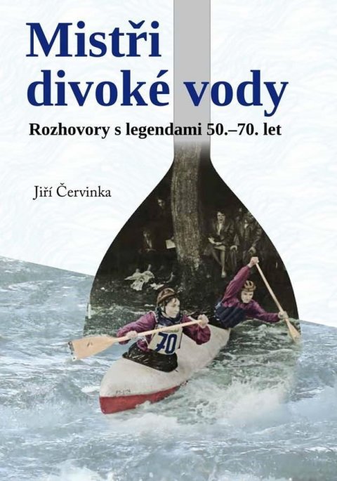 Červinka Jiří: Mistři divoké vody - Rozhovory s legendami 50.-70. let