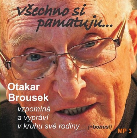 Brousek Otakar: Všechno si pamatuji... Otakar Brousek vzpomíná a vypráví v kruhu své rodiny