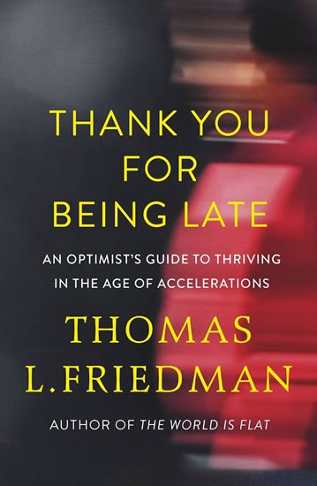 Friedman Thomas L.: Thank You for Being Late : An Optimist´s Guide to Thriving in the Age of Ac Friedman Thomas L.: Thank You for Being Late : An Optimist´s Guide to Thriving in the Age of Ac