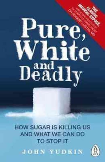 Yudkin John: Pure, White and Deadly : How Sugar is Killing Us and What We Can Do to Stop