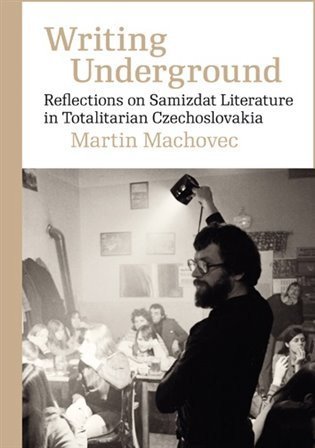 Machovec Martin: Writing Underground Reflections on Samizdat Literature in Totalitarian Czec