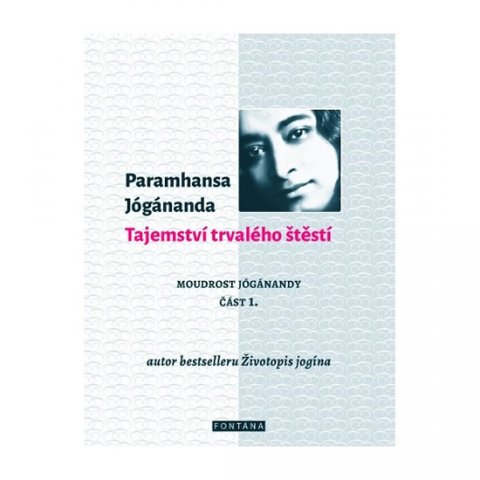 Jógánanda Paramhansa: Tajemství trvalého štěstí - Moudrost Jógánandy 1. Jógánanda Paramhansa: Tajemství trvalého štěstí - Moudrost Jógánandy 1.