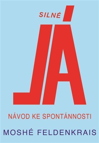 Feldenkrais Moshé: Silné Já - Návod ke spontánnosti