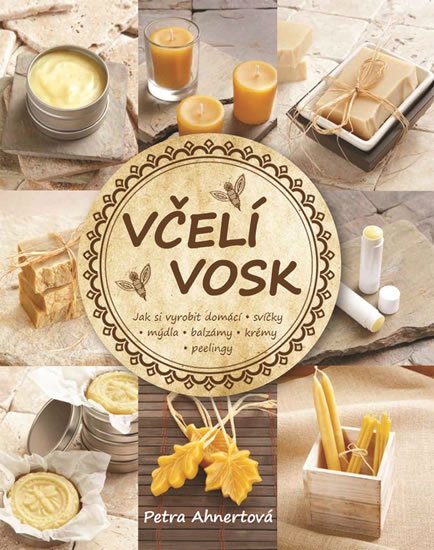 Ahnertová Petra: Včelí vosk - Jak si vyrobit domácí svíčky, mýdla, balzámy, krémy či peeling