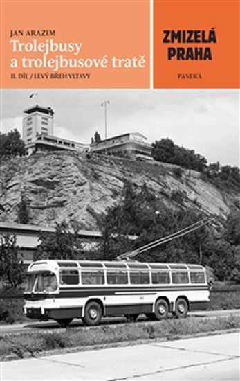 Arazim Jan: Zmizelá Praha - Trolejbusy a trolejbusové tratě 2 Arazim Jan: Zmizelá Praha - Trolejbusy a trolejbusové tratě 2