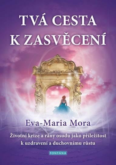 Mora Eva-Maria: Tvá cesta k zasvěcení - Životní krize a rány osudu jako příležitost k uzdra Mora Eva-Maria: Tvá cesta k zasvěcení - Životní krize a rány osudu jako příležitost k uzdra
