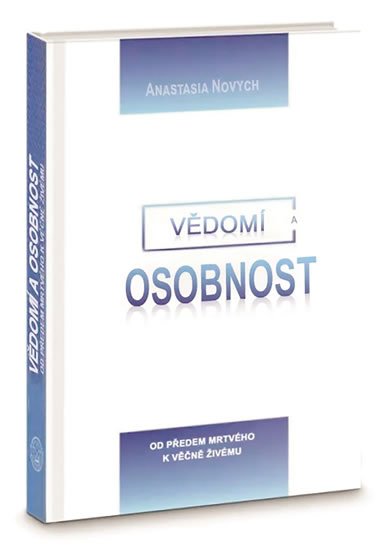 Novych Anastasia: Vědomí a Osobnost - Od předem mrtvého k věčně Živému Novych Anastasia: Vědomí a Osobnost - Od předem mrtvého k věčně Živému
